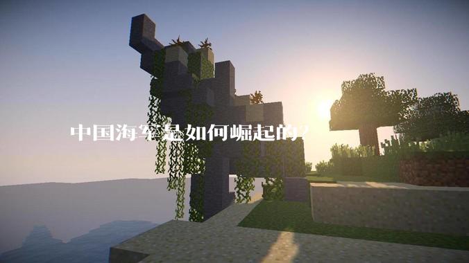 中国海军是如何崛起的？