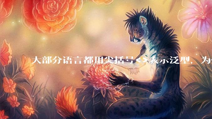 大部分语言都用尖括号<>表示泛型，为什么golang要标新立异用中括号？
